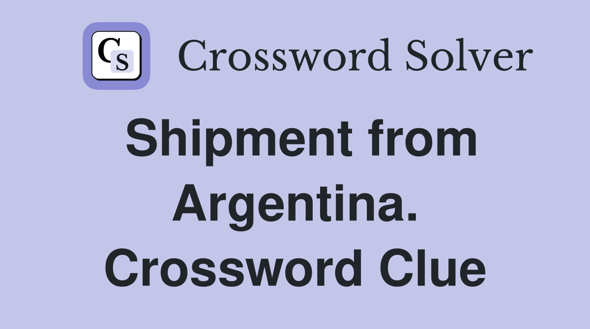Shipment from Argentina. Crossword Clue