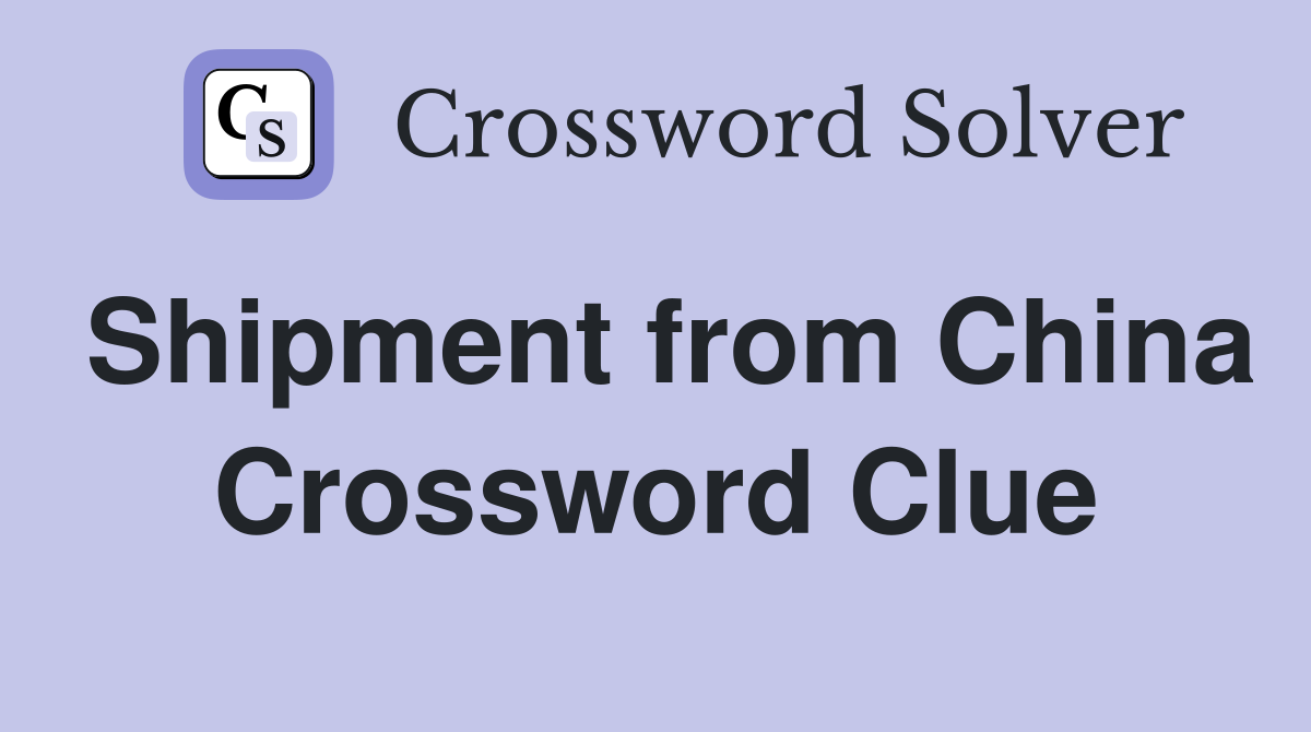 Shipment from China Crossword Clue