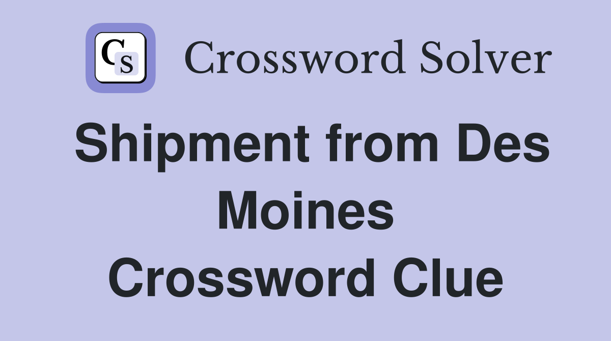 Shipment from Des Moines Crossword Clue