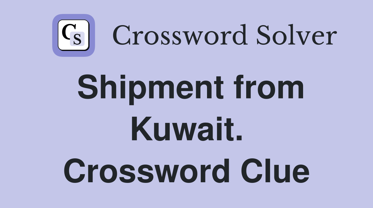 Shipment from Kuwait. Crossword Clue