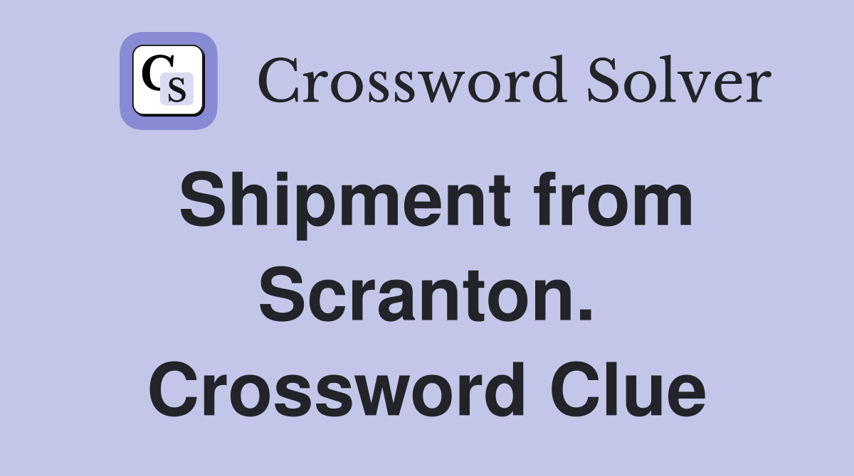 Shipment from Scranton. Crossword Clue