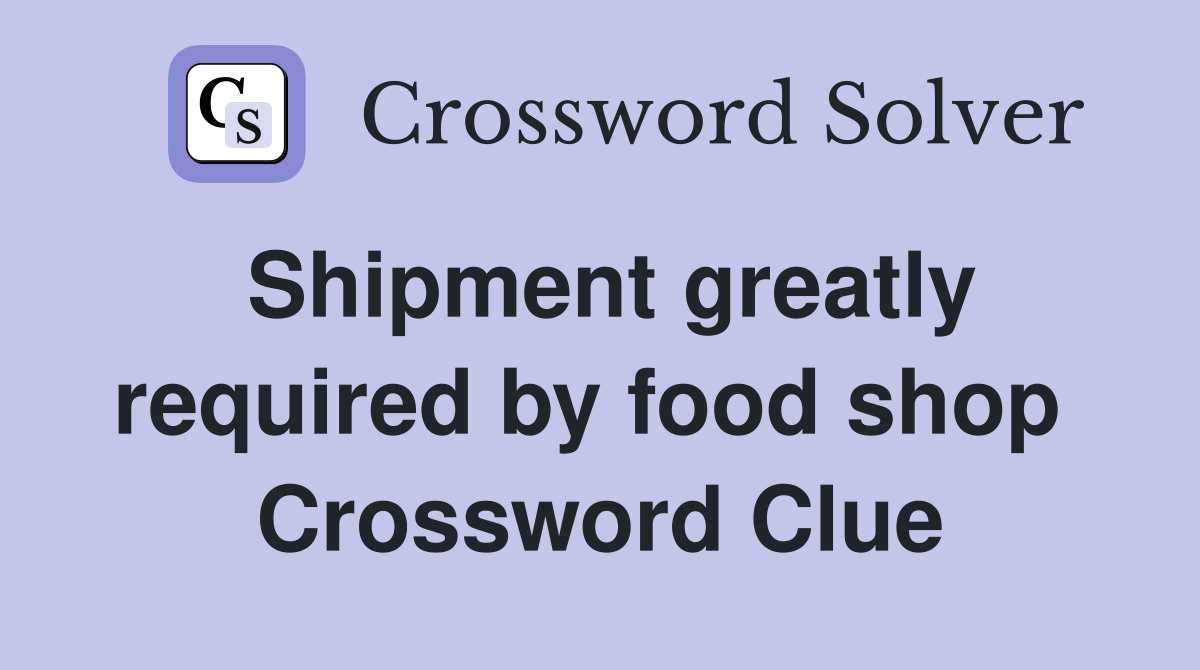 Shipment greatly required by food shop  Crossword Clue