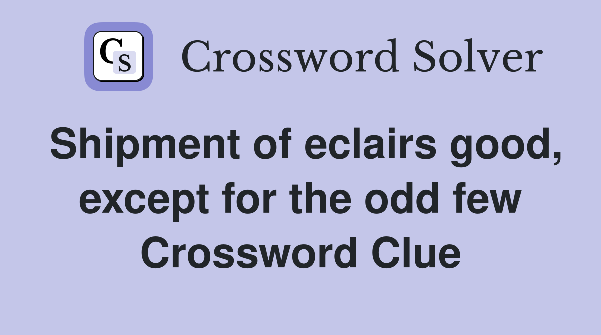 Shipment of eclairs good, except for the odd few Crossword Clue