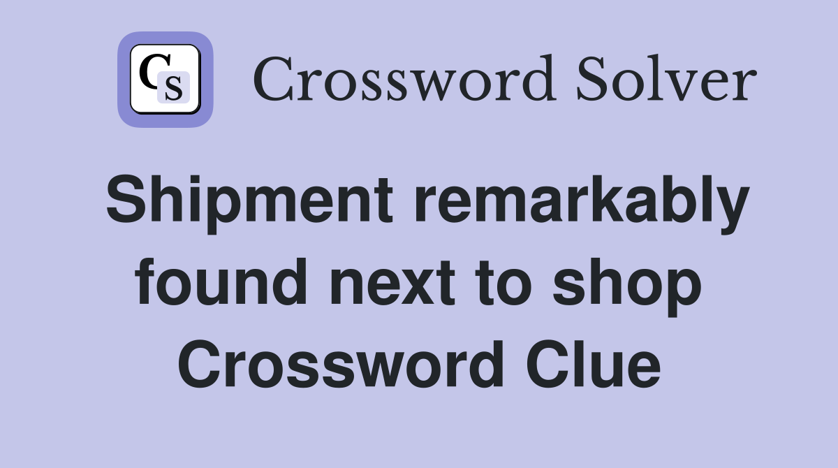 Shipment remarkably found next to shop Crossword Clue
