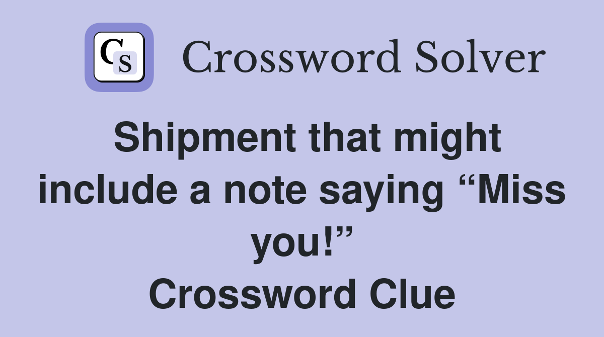 Shipment that might include a note saying “Miss you!” Crossword Clue