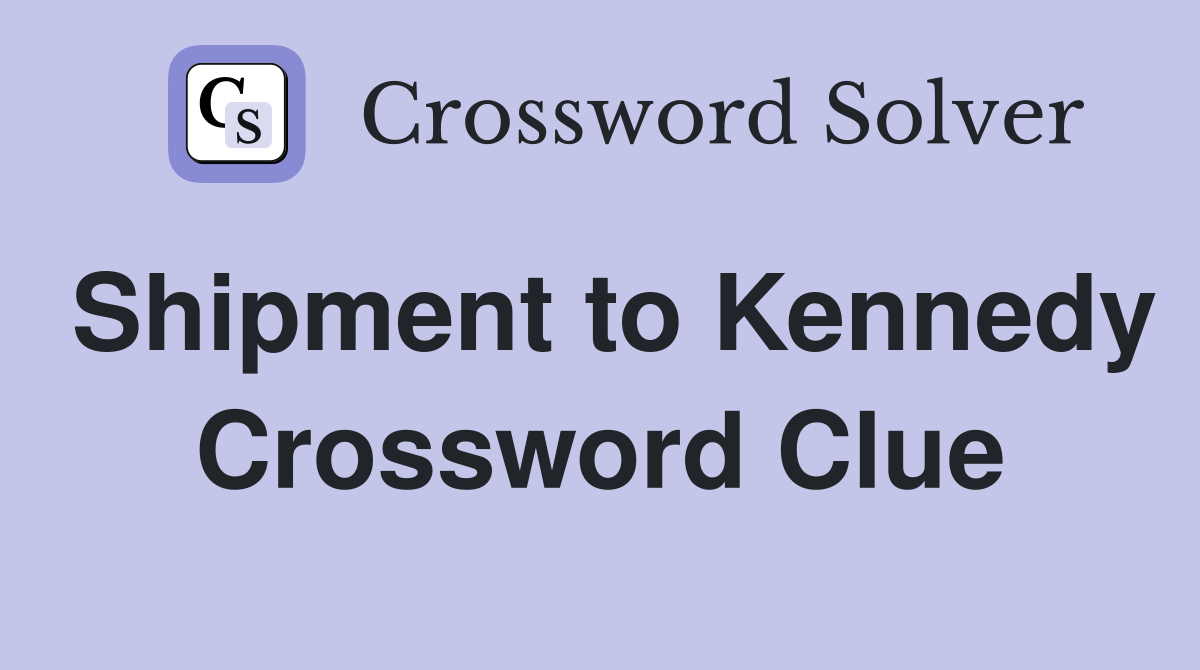Shipment to Kennedy Crossword Clue