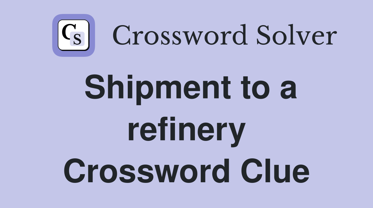 Shipment to a refinery Crossword Clue
