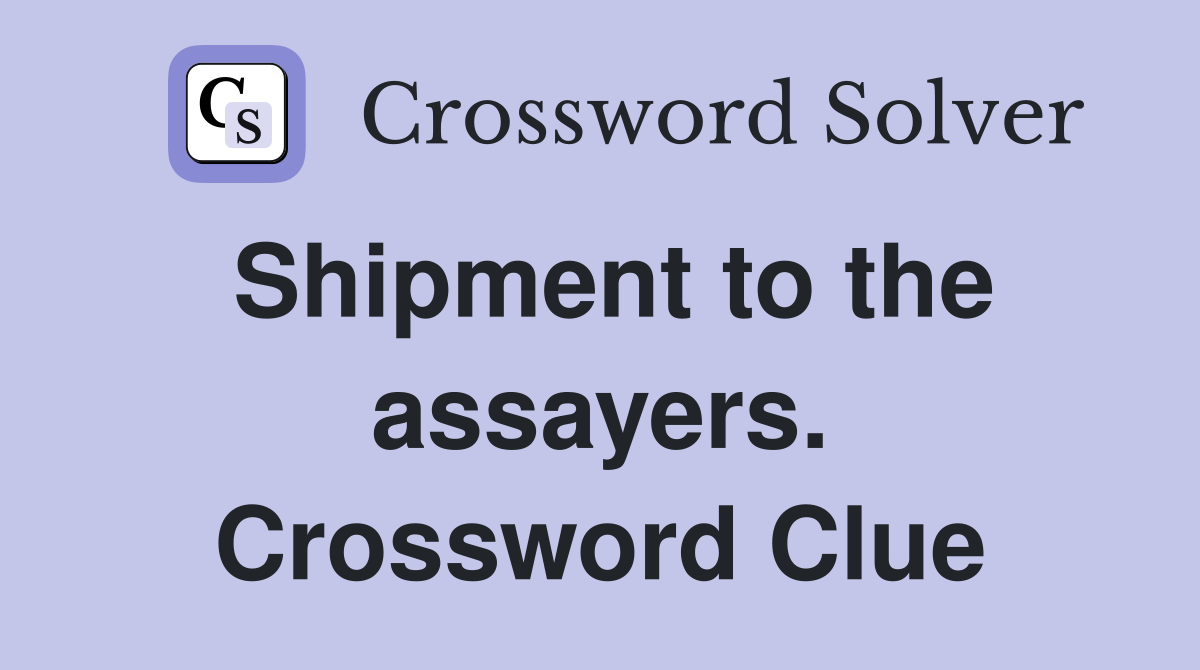 Shipment to the assayers. Crossword Clue