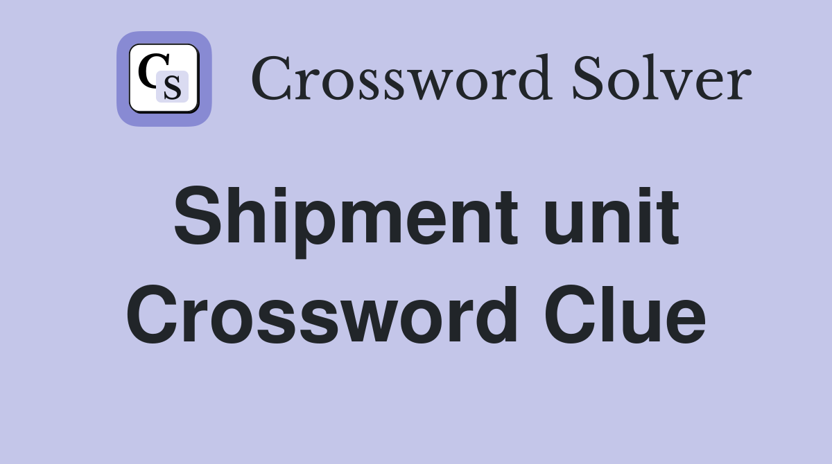 Shipment unit Crossword Clue
