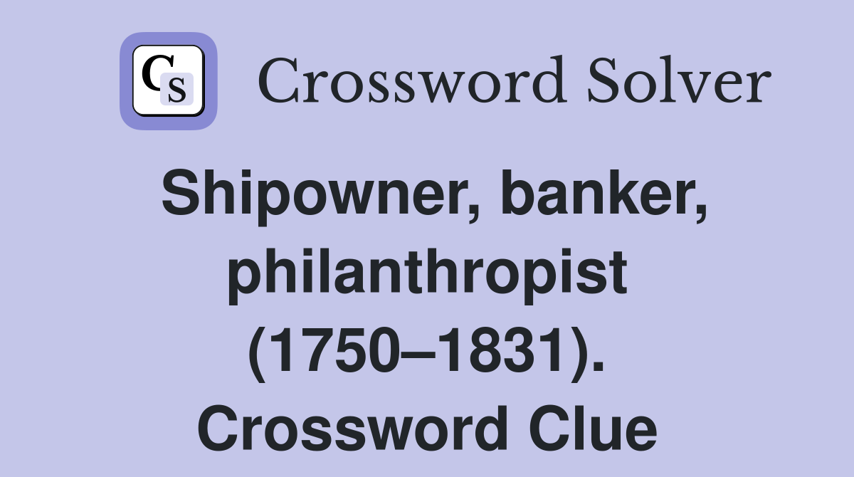 Shipowner, banker, philanthropist (1750–1831). Crossword Clue