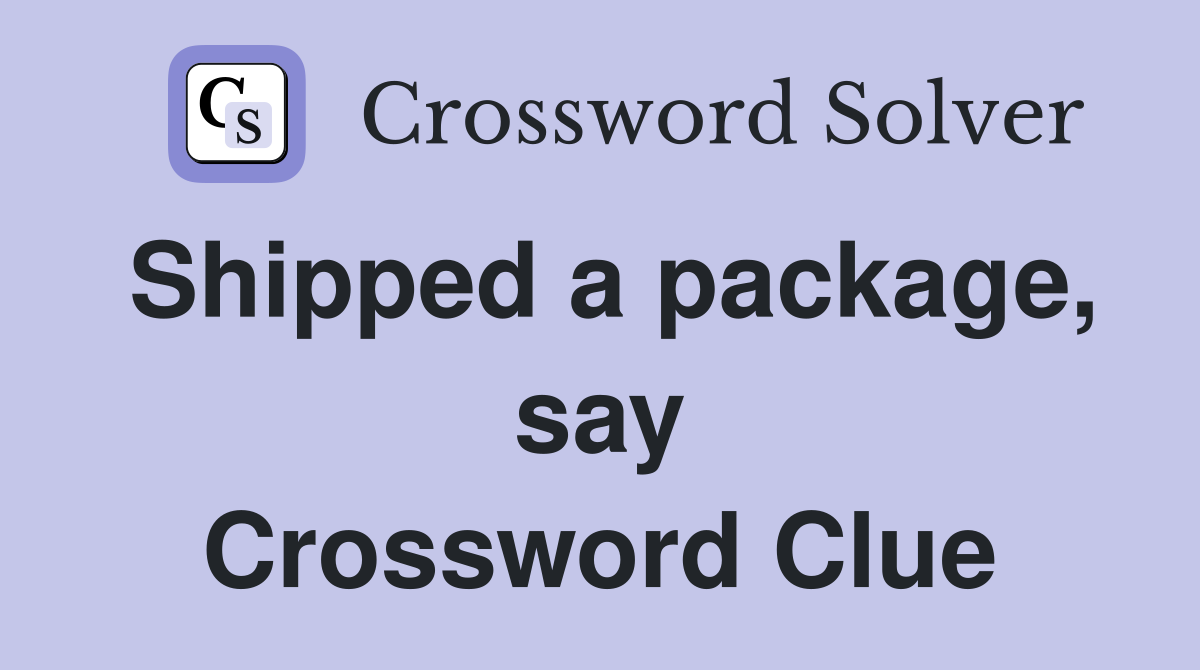 Shipped a package, say Crossword Clue