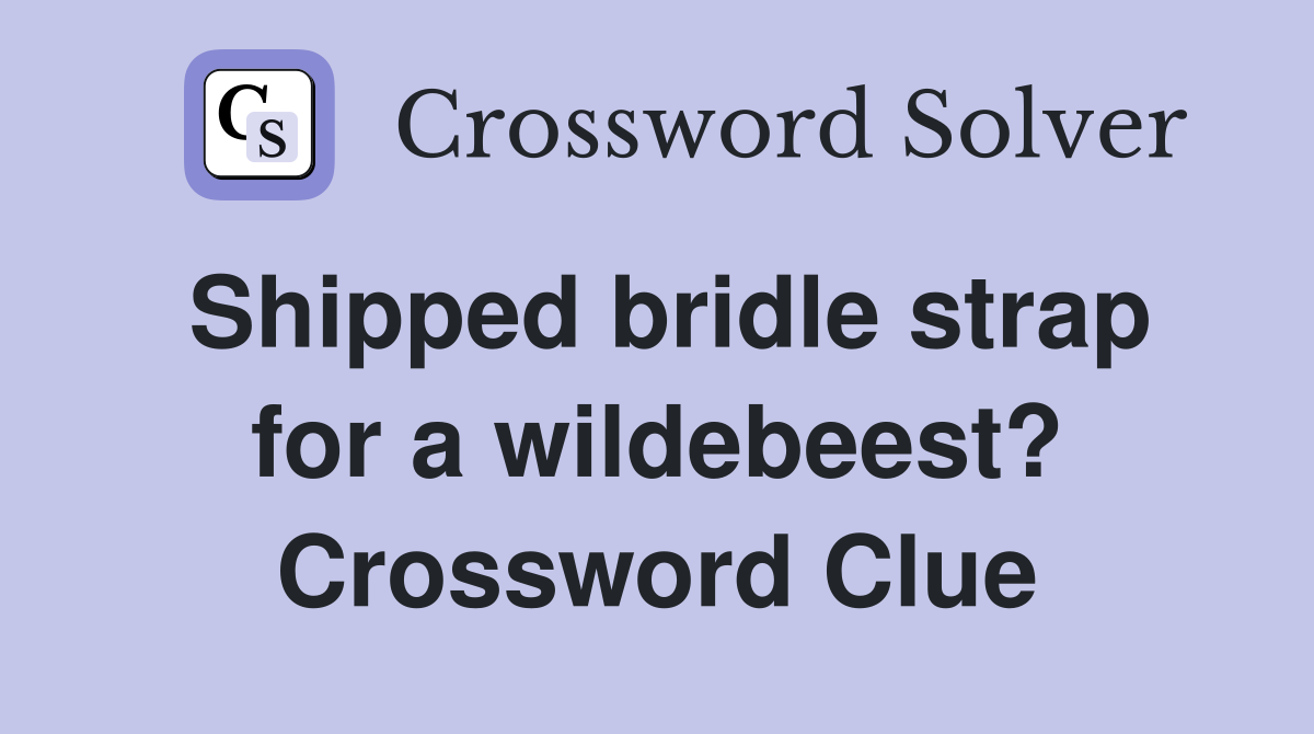 Shipped bridle strap for a wildebeest? Crossword Clue