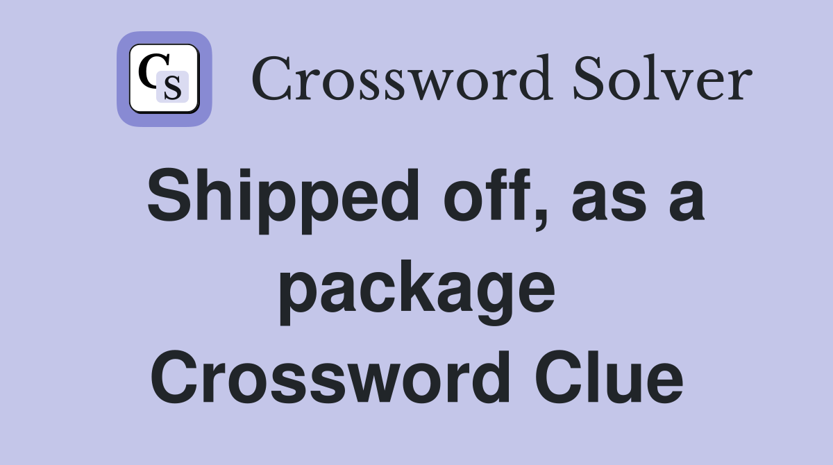 Shipped off, as a package Crossword Clue