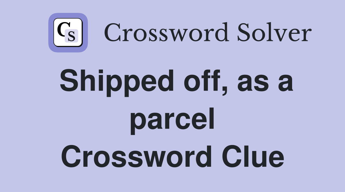 Shipped off, as a parcel Crossword Clue
