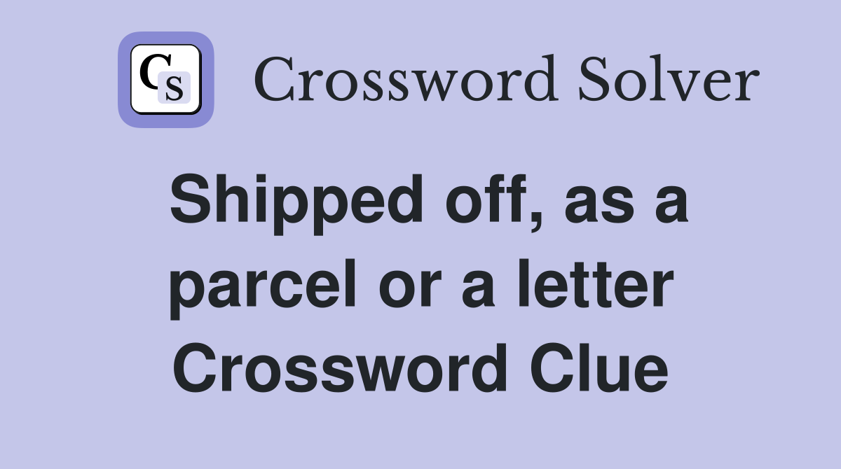 Shipped off, as a parcel or a letter Crossword Clue