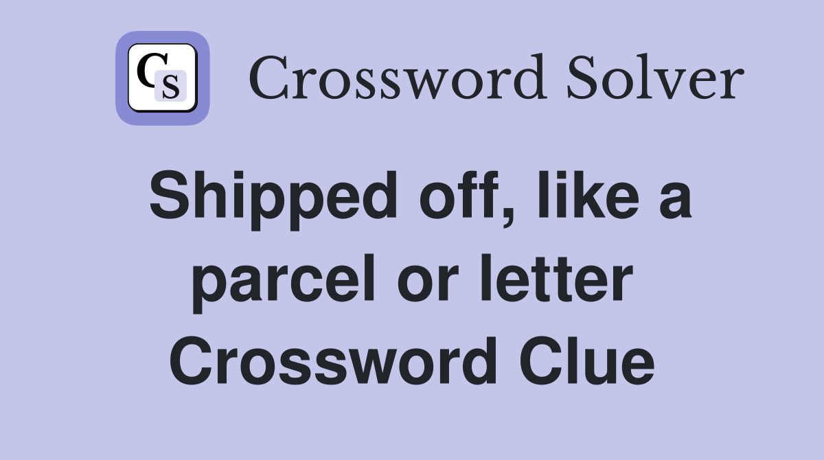 Shipped off, like a parcel or letter Crossword Clue