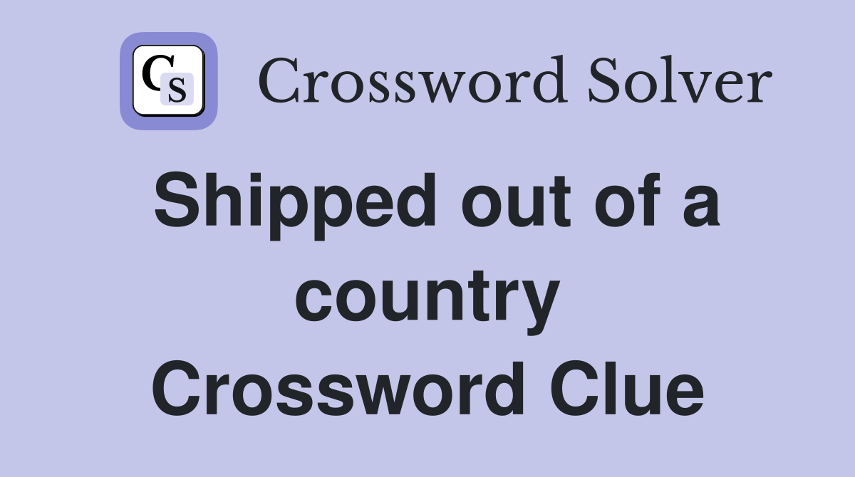 Shipped out of a country Crossword Clue