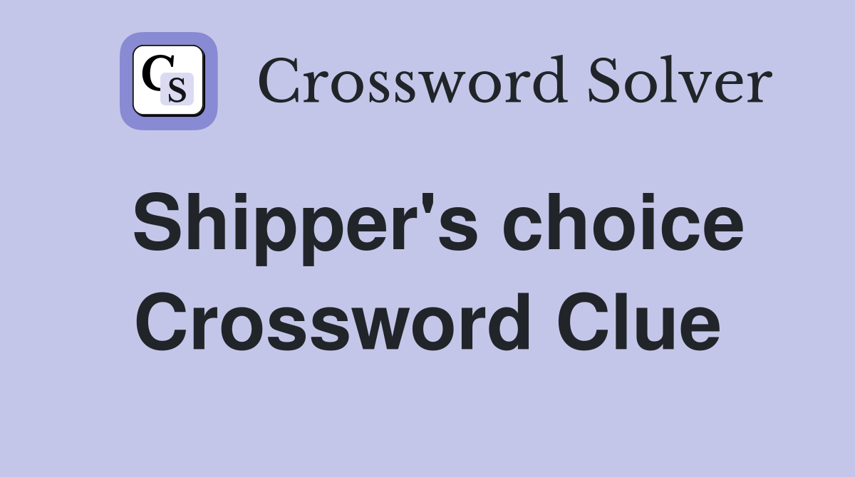 Shipper's choice Crossword Clue