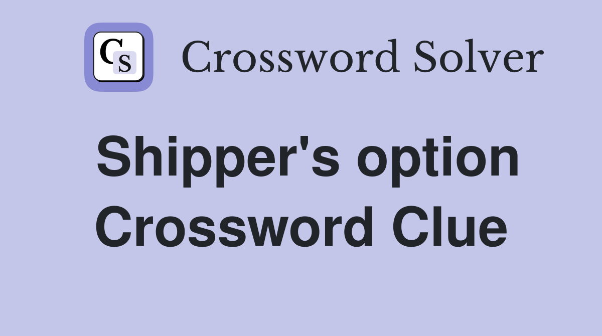 Shipper's option Crossword Clue