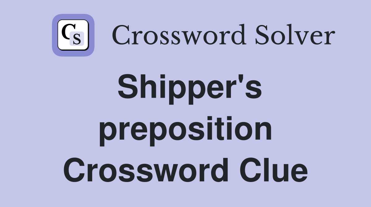 Shipper's preposition Crossword Clue