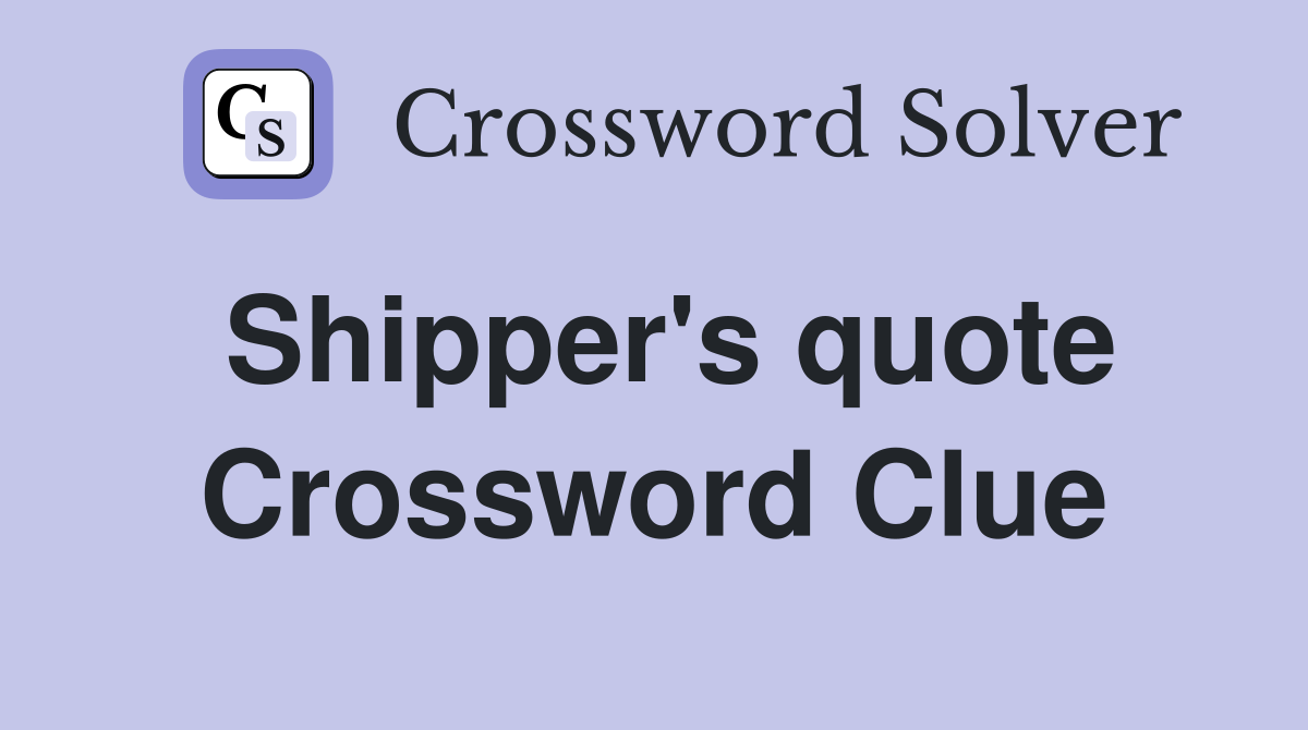 Shipper's quote Crossword Clue