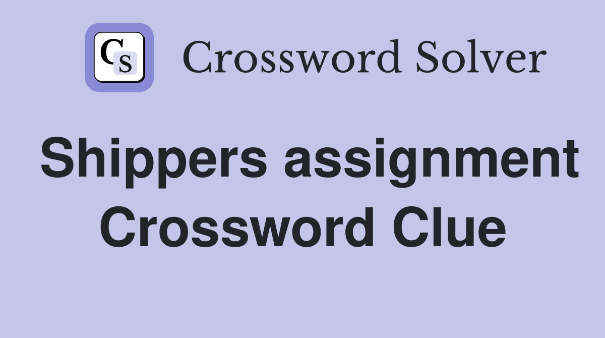 Shippers assignment Crossword Clue