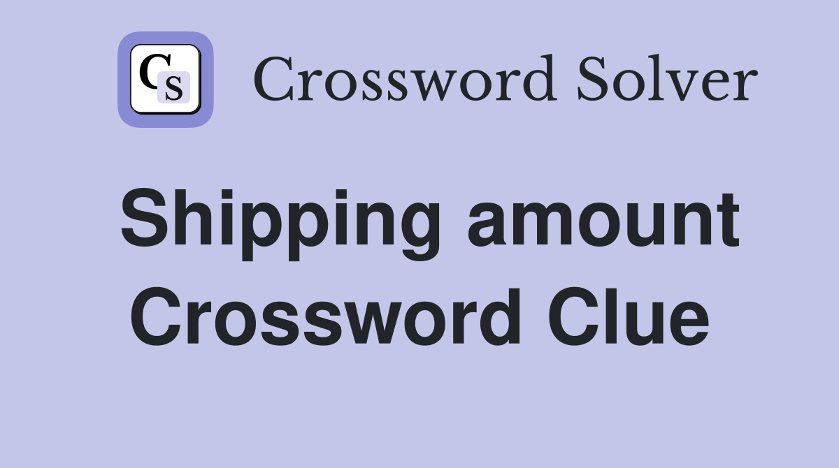 Shipping amount Crossword Clue
