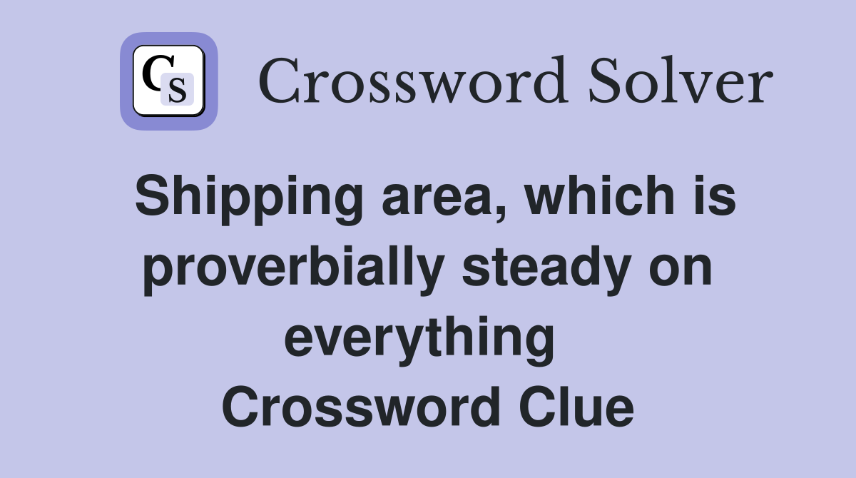 Shipping area, which is proverbially steady on everything  Crossword Clue