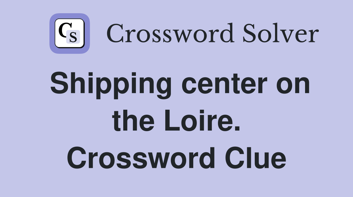 Shipping center on the Loire. Crossword Clue