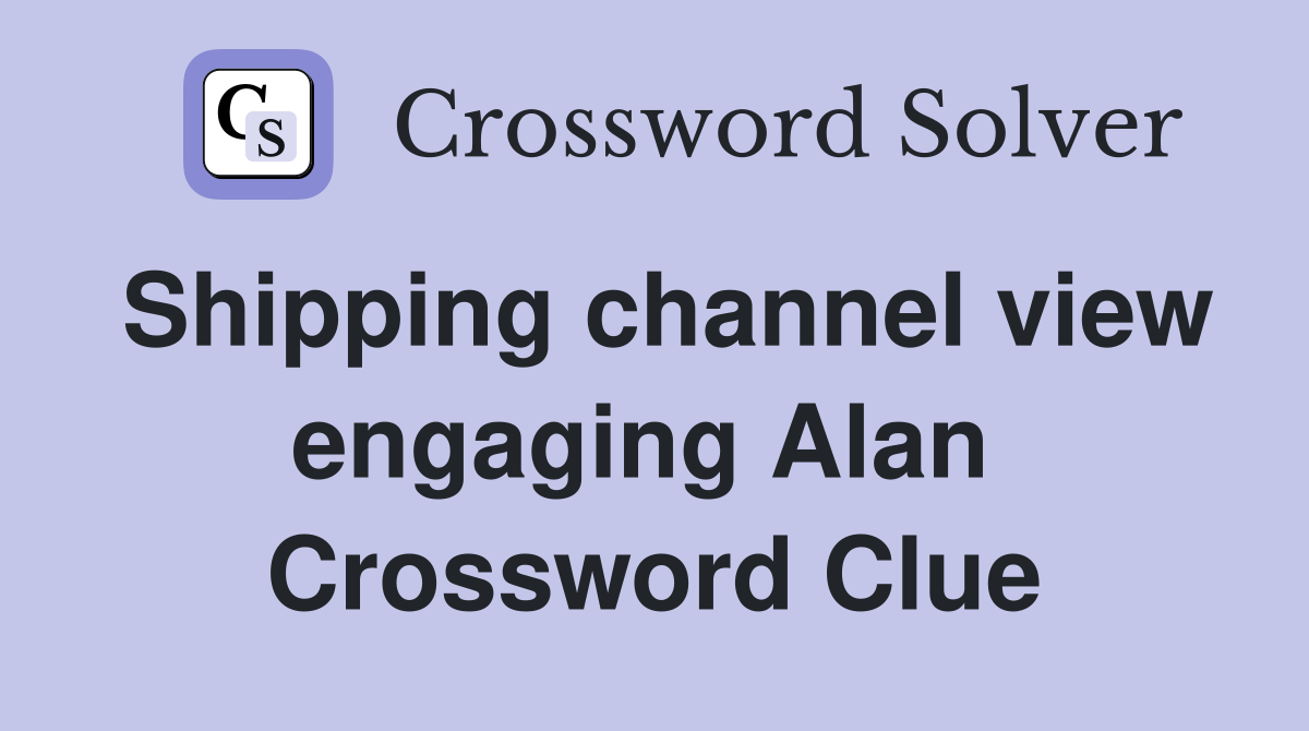 Shipping channel view engaging Alan  Crossword Clue