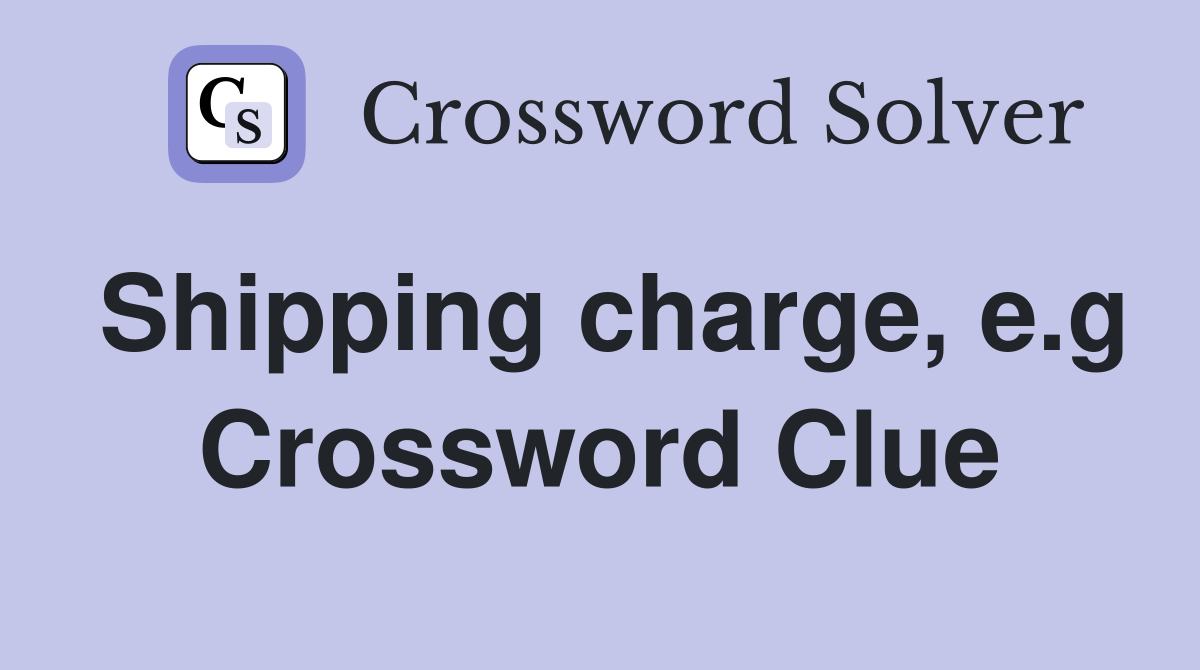 Shipping charge, e.g Crossword Clue