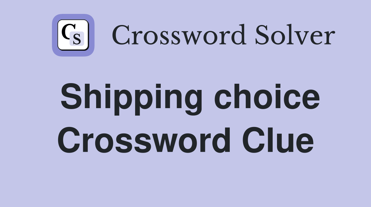 Shipping choice Crossword Clue