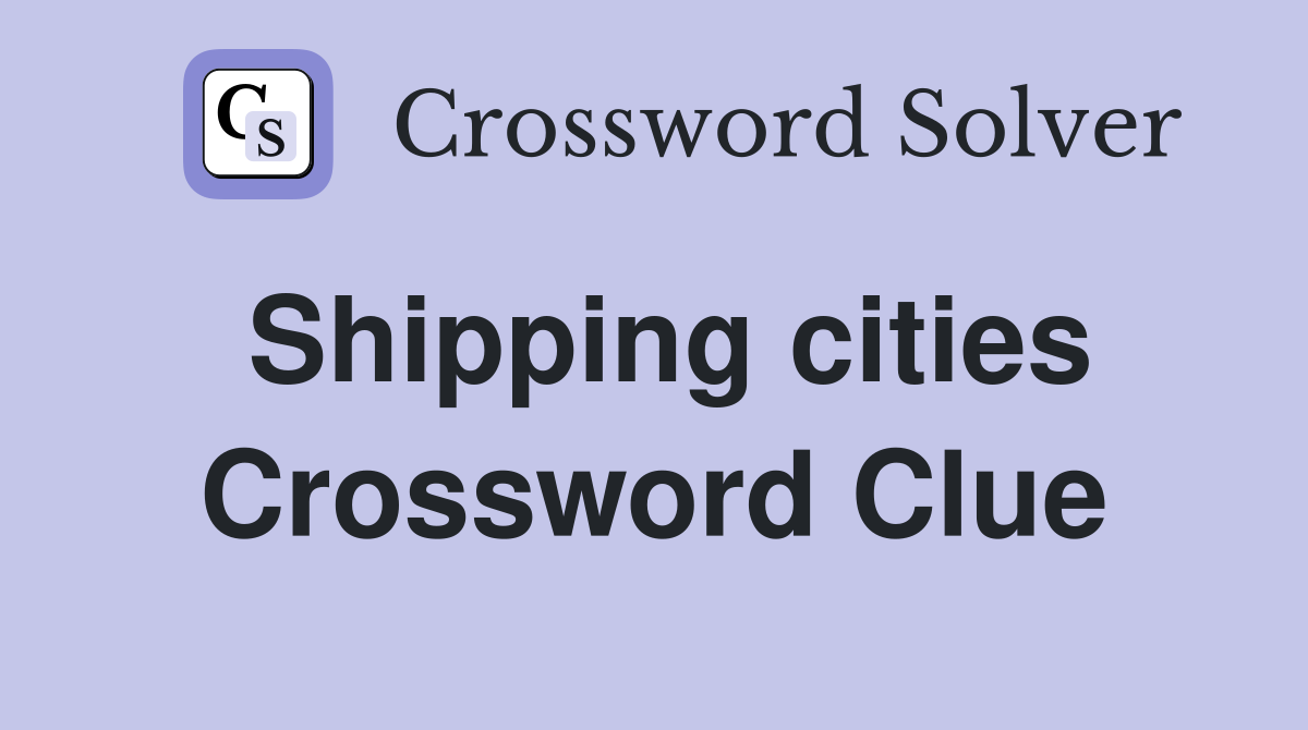 Shipping cities Crossword Clue