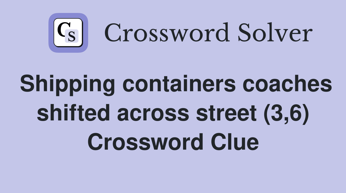 Shipping containers coaches shifted across street (3,6) Crossword Clue