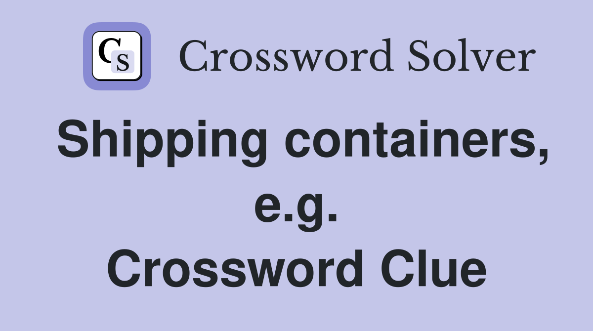 Shipping containers, e.g. Crossword Clue