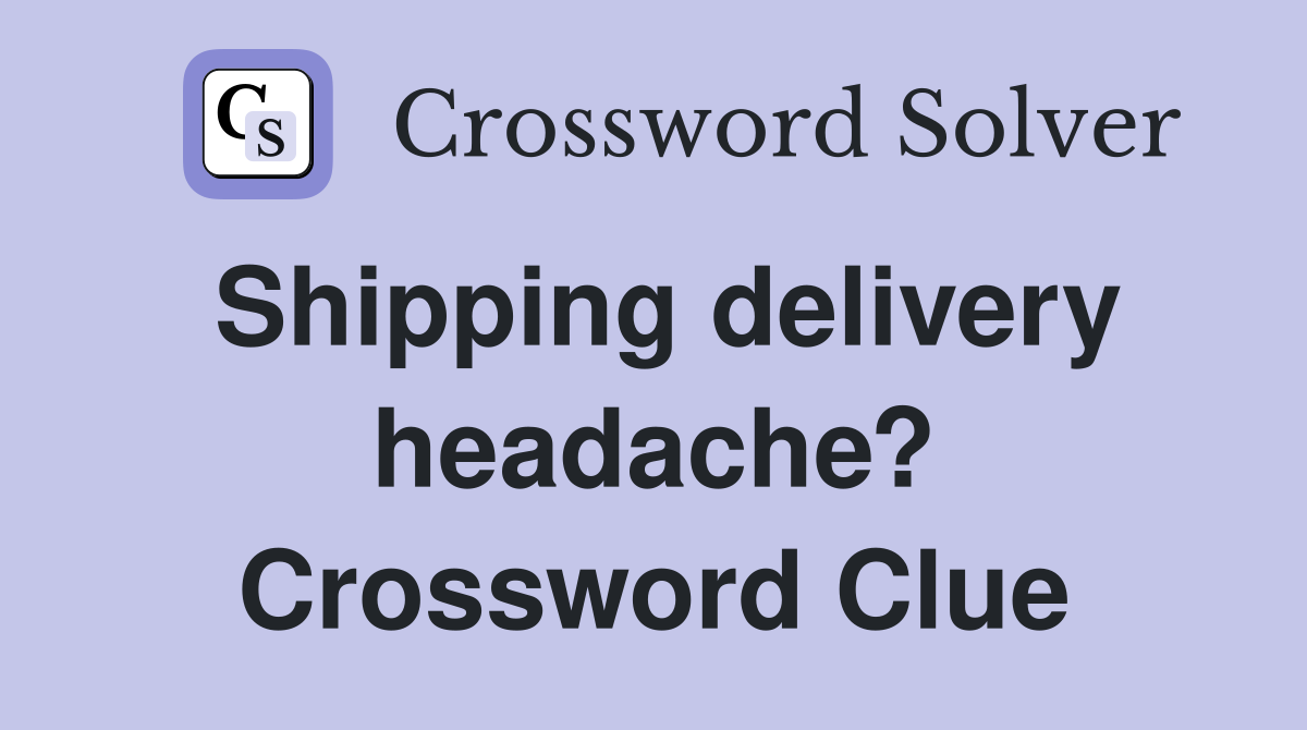 Shipping delivery headache? Crossword Clue