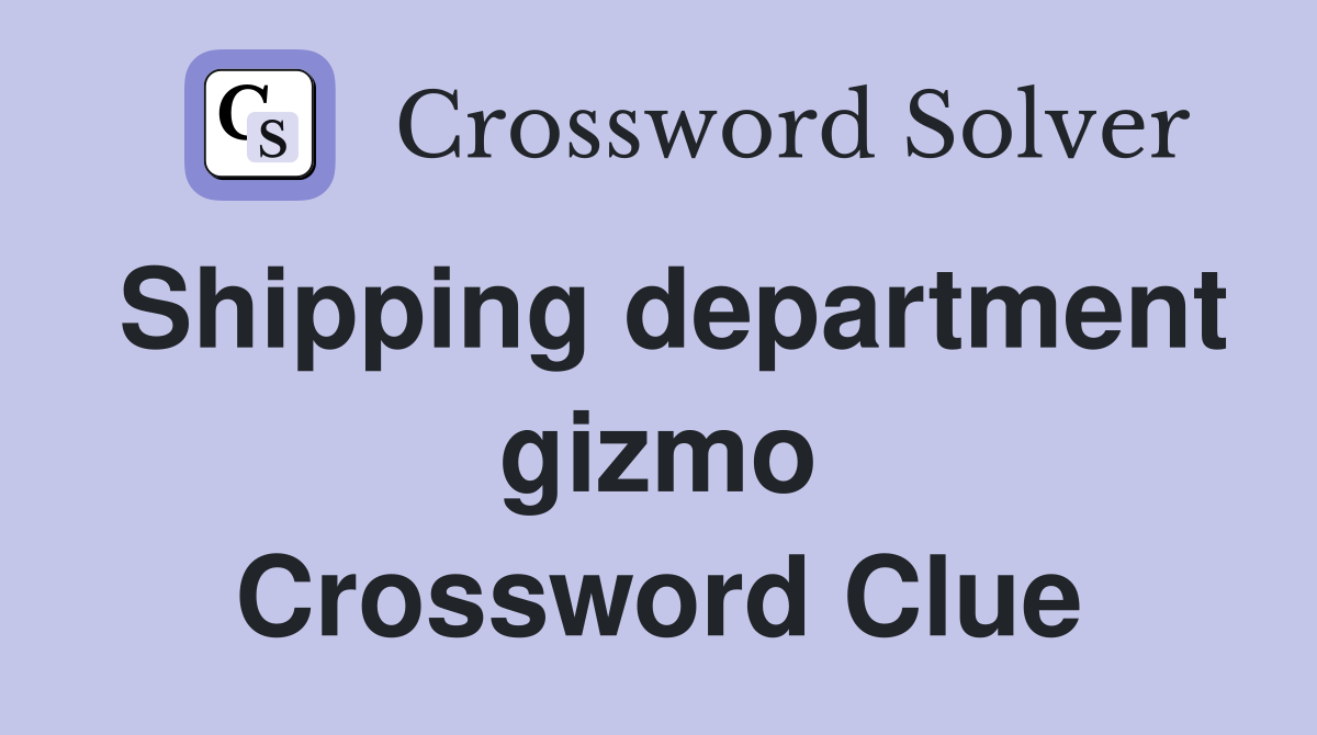 Shipping department gizmo Crossword Clue