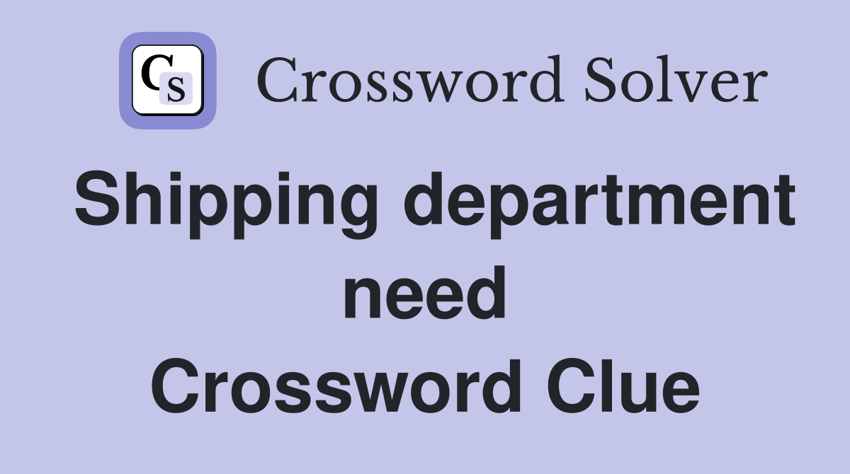 Shipping department need Crossword Clue