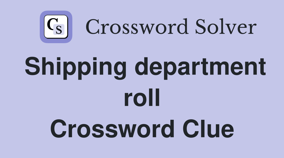 Shipping department roll Crossword Clue