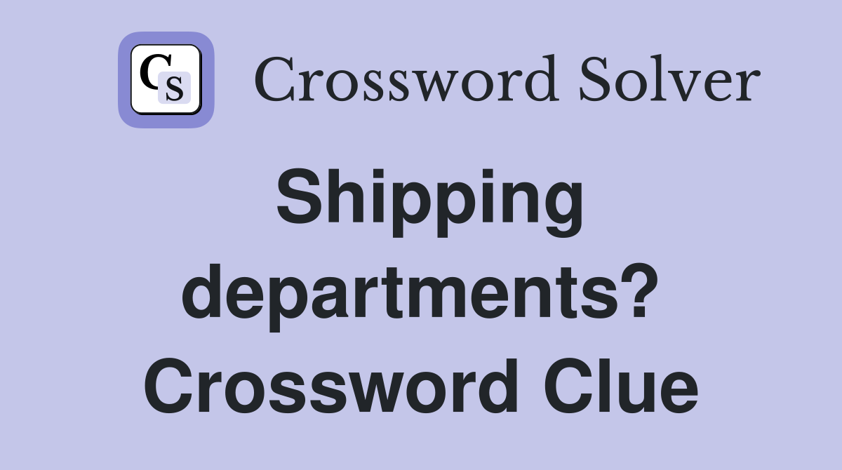 Shipping departments? Crossword Clue