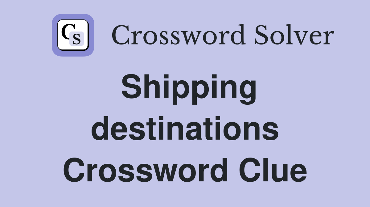 Shipping destinations Crossword Clue