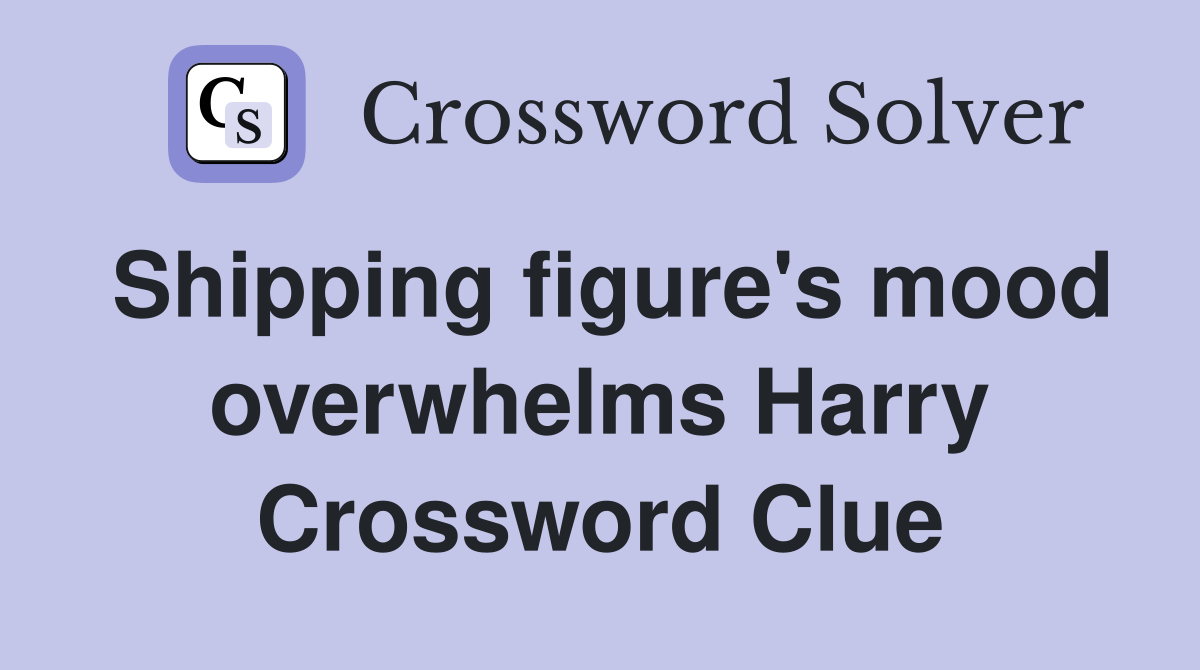 Shipping figure's mood overwhelms Harry Crossword Clue