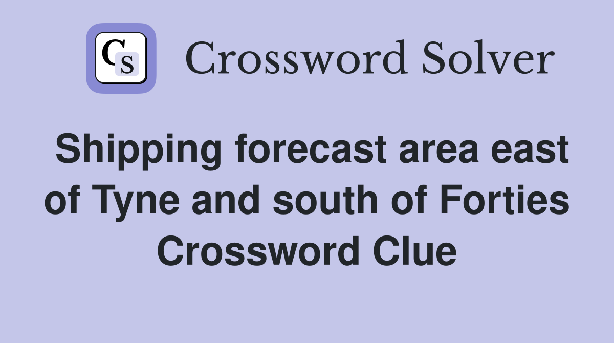 Shipping forecast area east of Tyne and south of Forties Crossword Clue