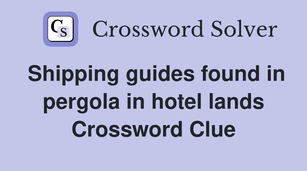 Shipping guides found in pergola in hotel lands Crossword Clue