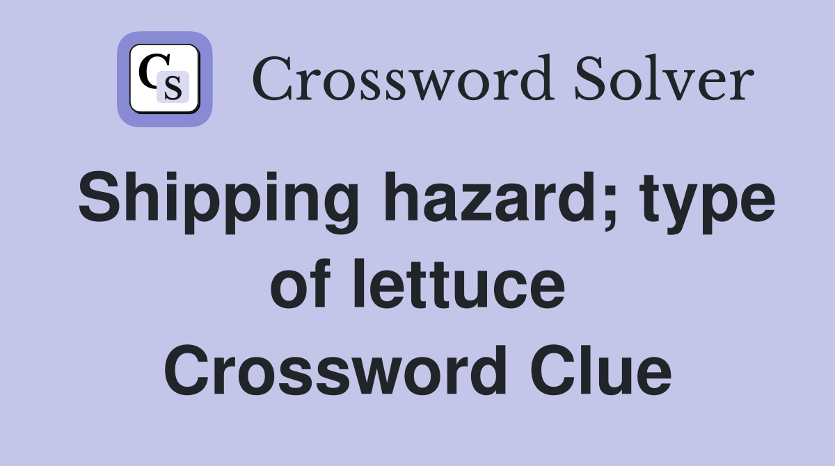 Shipping hazard; type of lettuce Crossword Clue