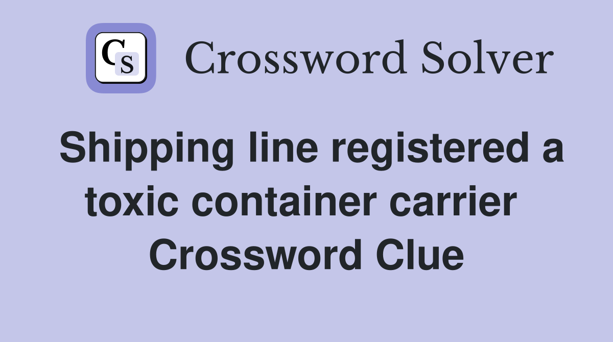 Shipping line registered a toxic container carrier  Crossword Clue