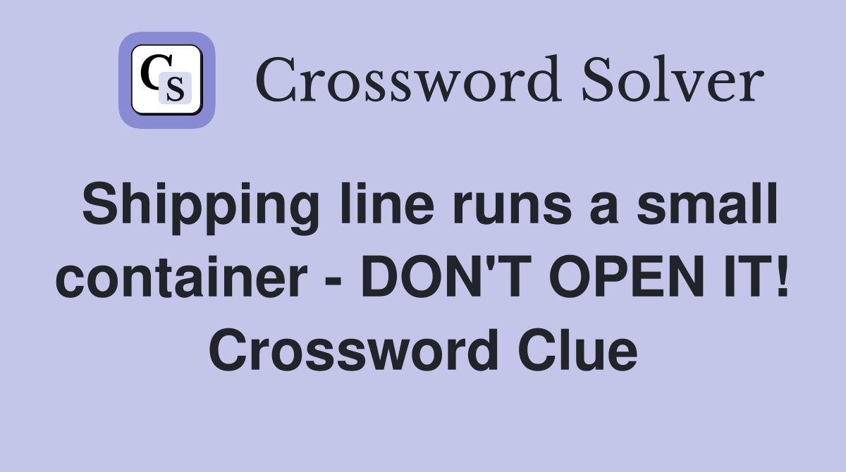 Shipping line runs a small container - DON'T OPEN IT! Crossword Clue