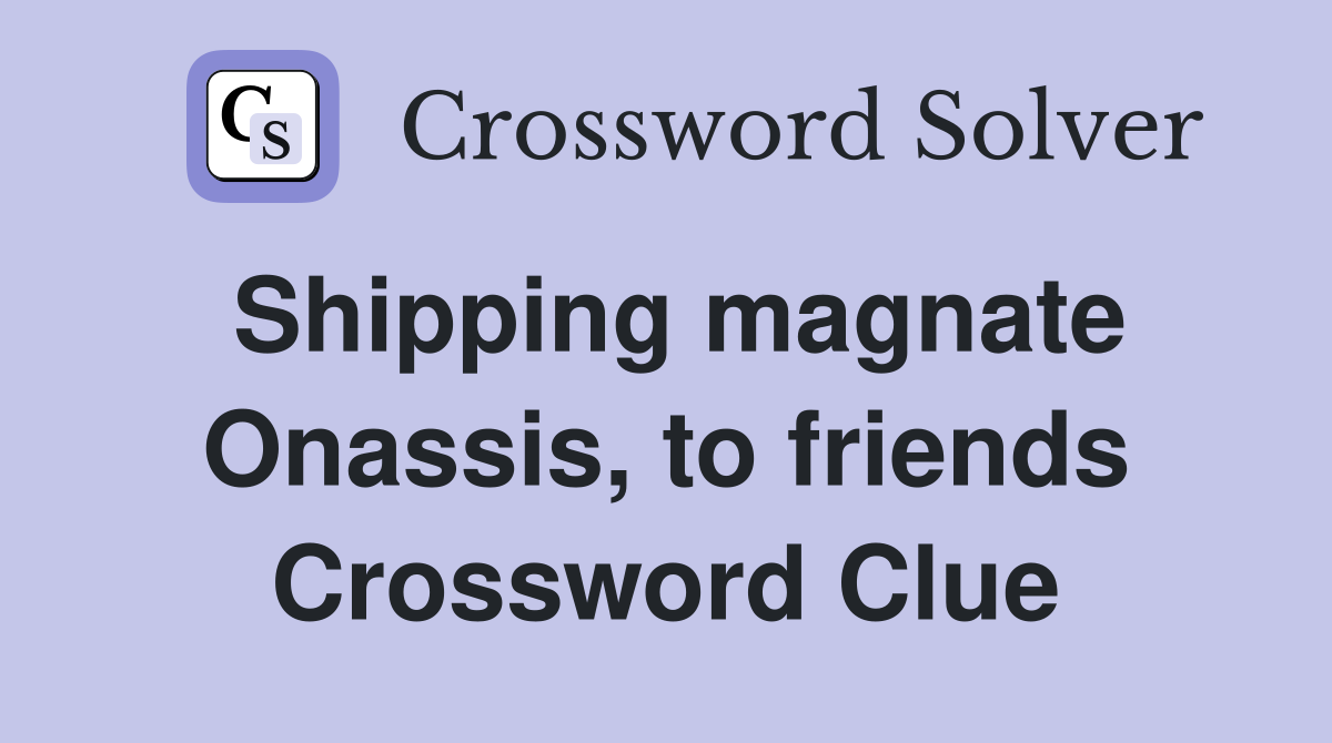 Shipping magnate Onassis, to friends Crossword Clue