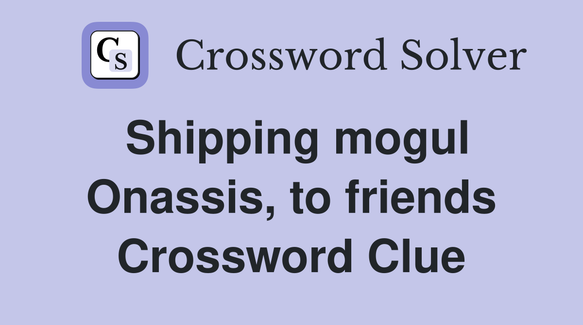 Shipping mogul Onassis, to friends Crossword Clue