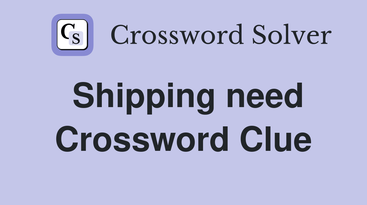 Shipping need Crossword Clue